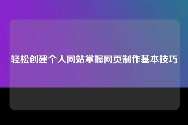 轻松创建个人网站掌握网页制作基本技巧