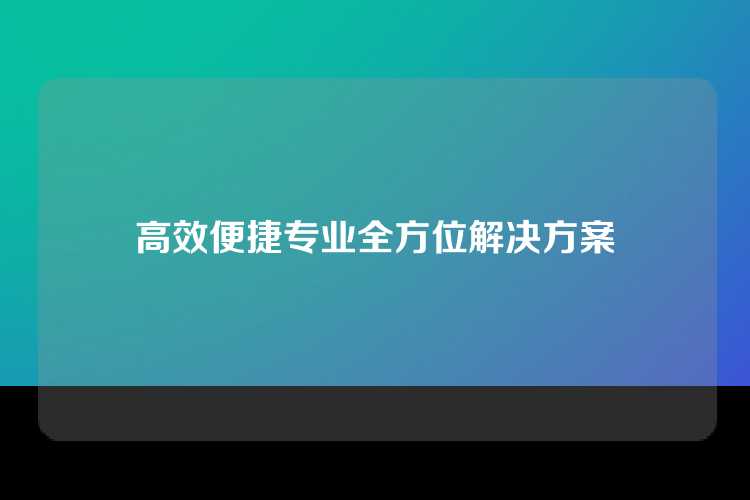高效便捷专业全方位解决方案