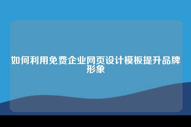 如何利用免费企业网页设计模板提升品牌形象