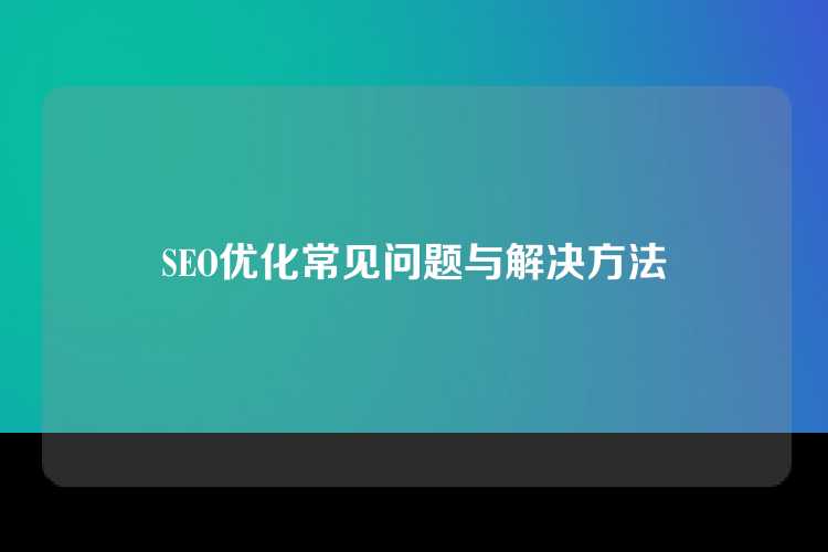 SEO优化常见问题与解决方法