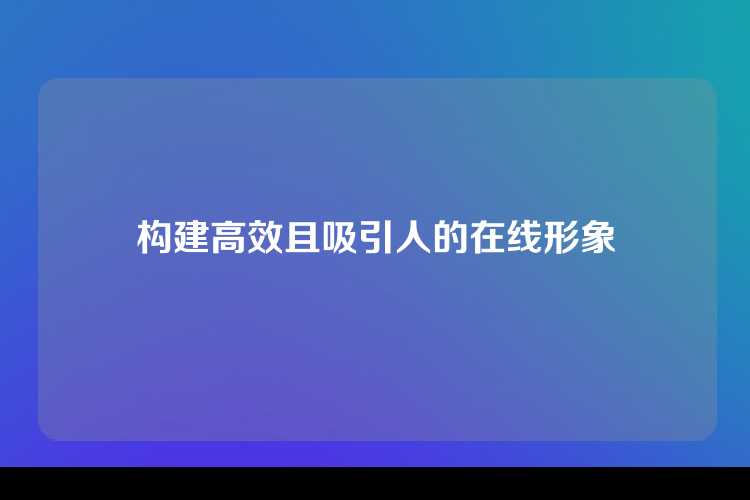 构建高效且吸引人的在线形象