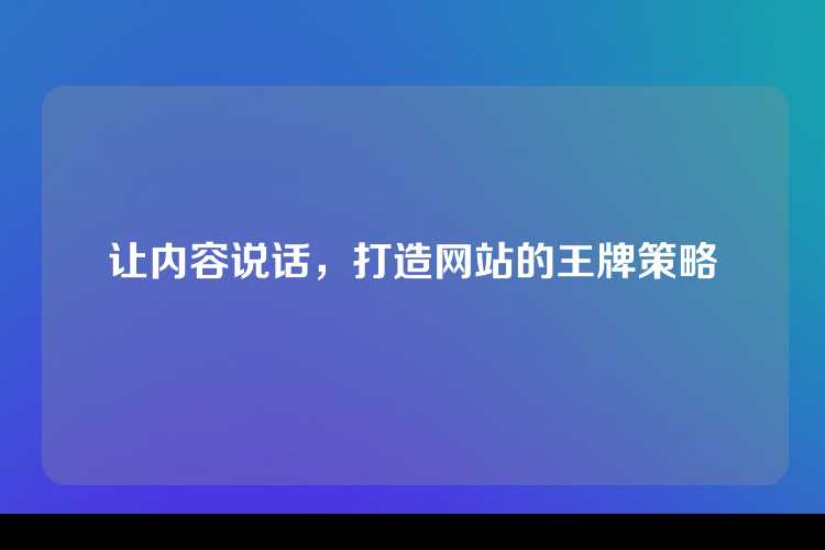 让内容说话，打造网站的王牌策略
