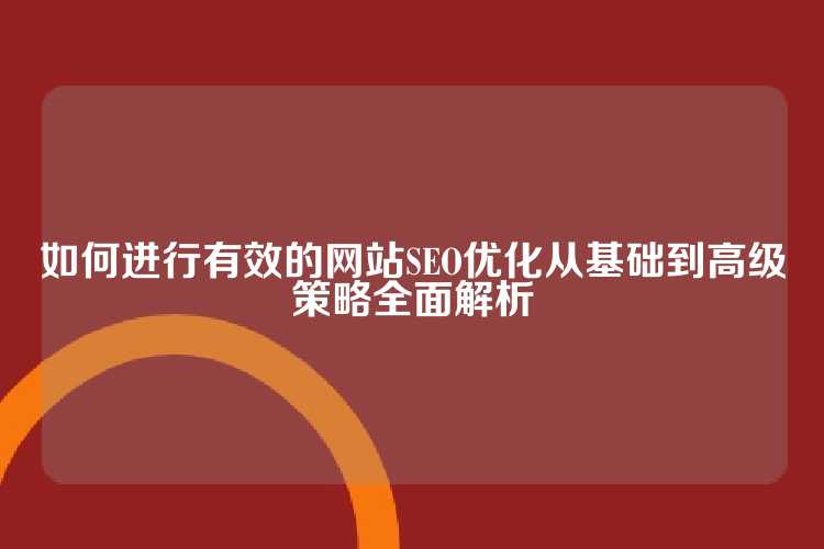 如何进行有效的网站SEO优化从基础到高级策略全面解析