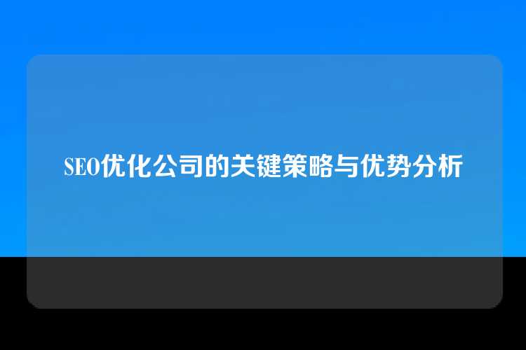 SEO优化公司的关键策略与优势分析