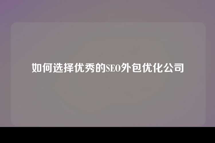 如何选择优秀的SEO外包优化公司