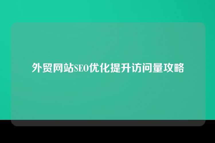 外贸网站SEO优化提升访问量攻略