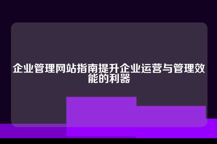 企业管理网站指南提升企业运营与管理效能的利器