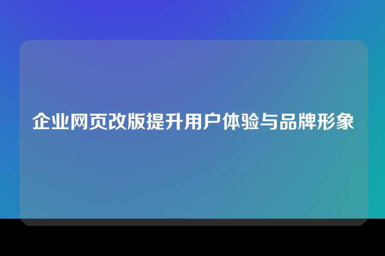 企业网页改版提升用户体验与品牌形象
