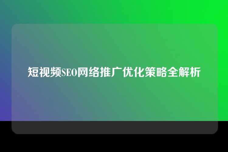 短视频SEO网络推广优化策略全解析