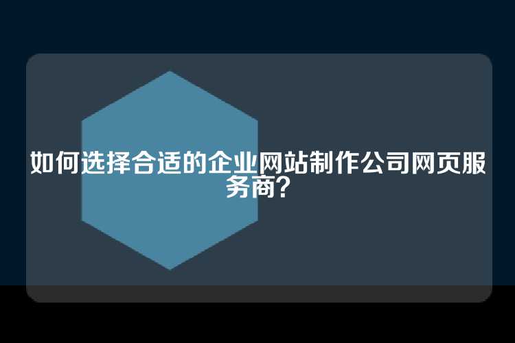 如何选择合适的企业网站制作公司网页服务商？