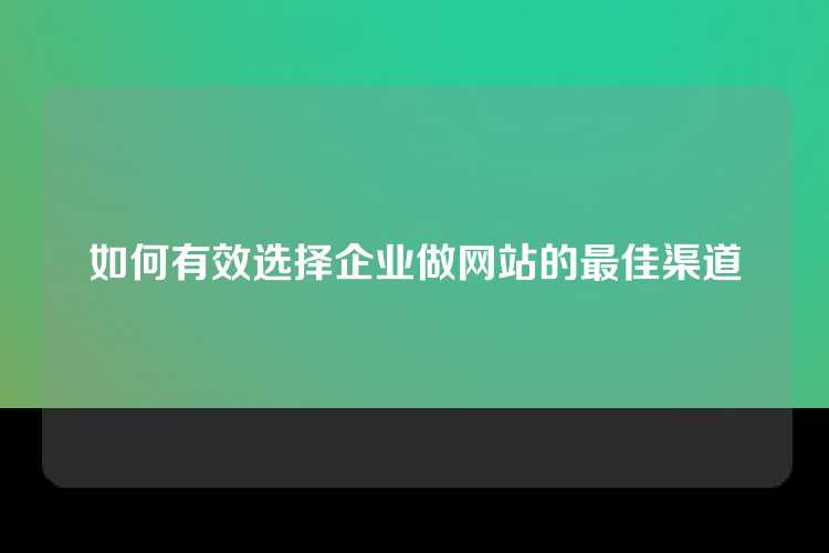 如何有效选择企业做网站的最佳渠道