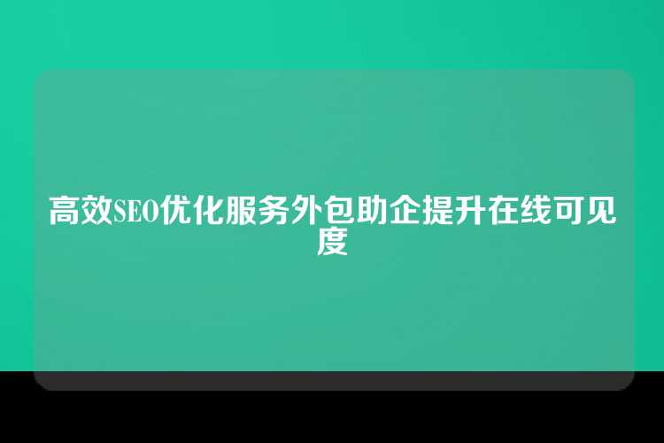 高效SEO优化服务外包助企提升在线可见度
