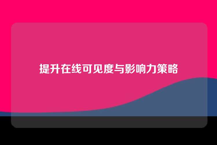 提升在线可见度与影响力策略