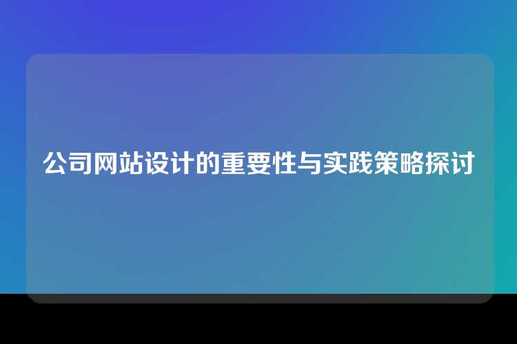 公司网站设计的重要性与实践策略探讨
