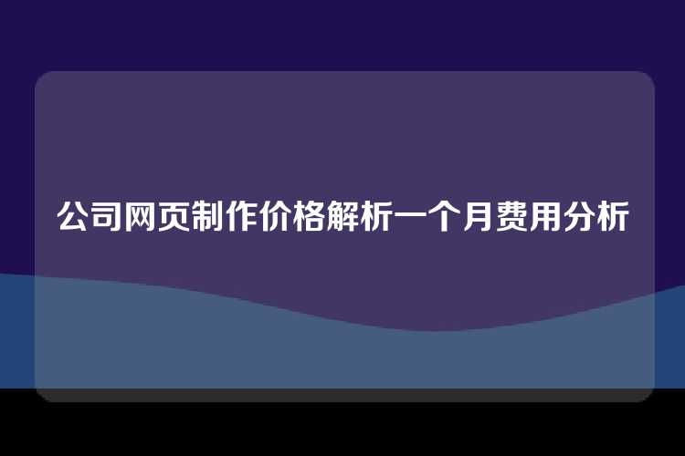 公司网页制作价格解析一个月费用分析
