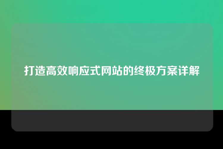 打造高效响应式网站的终极方案详解