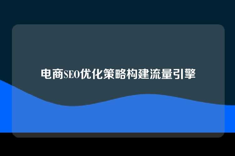 电商SEO优化策略构建流量引擎