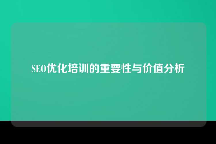 SEO优化培训的重要性与价值分析