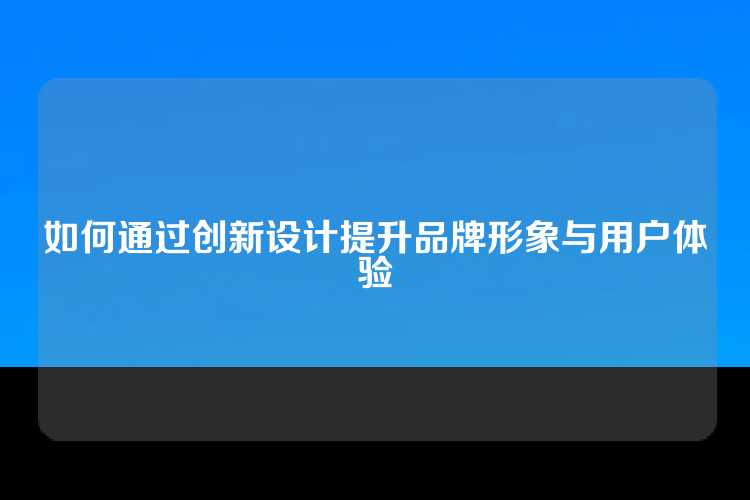 如何通过创新设计提升品牌形象与用户体验