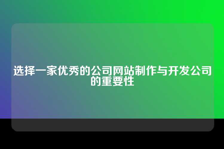 选择一家优秀的公司网站制作与开发公司的重要性