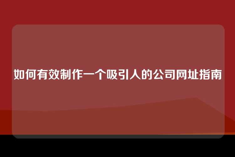 如何有效制作一个吸引人的公司网址指南