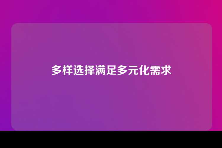 多样选择满足多元化需求