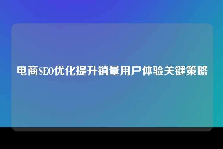 电商SEO优化提升销量用户体验关键策略