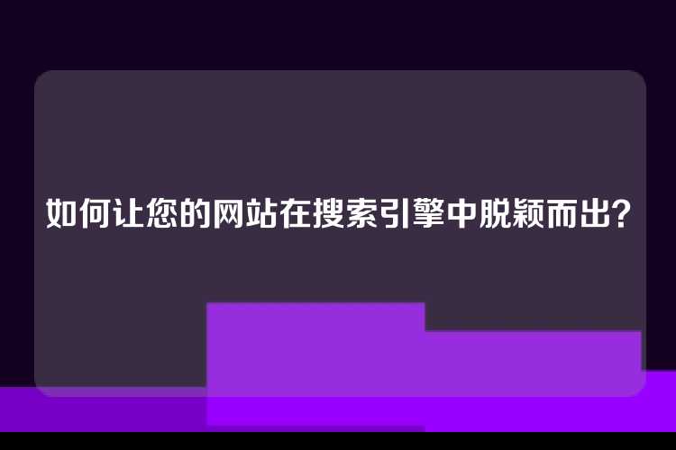 如何让您的网站在搜索引擎中脱颖而出？