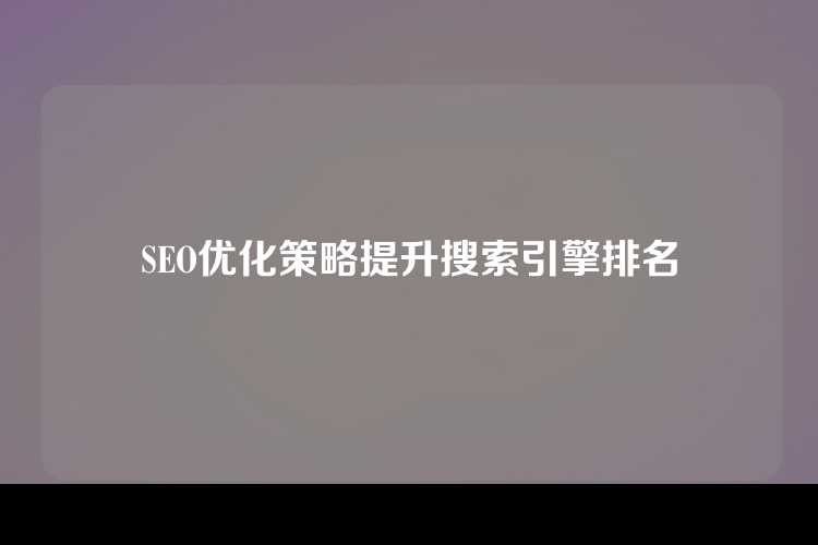 SEO优化策略提升搜索引擎排名