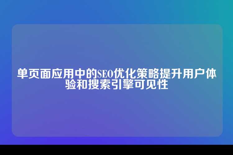 单页面应用中的SEO优化策略提升用户体验和搜索引擎可见性