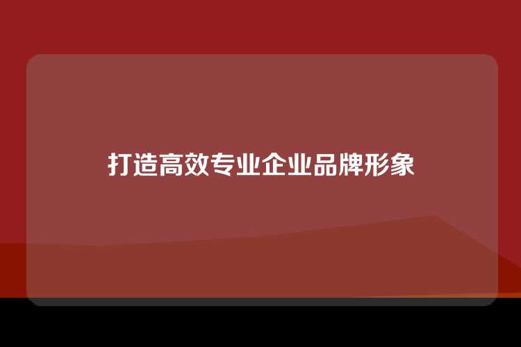 打造高效专业企业品牌形象