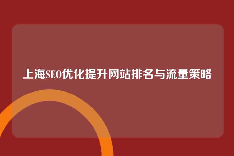 上海SEO优化提升网站排名与流量策略