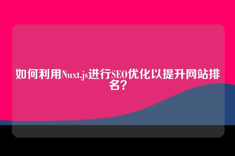 如何利用Nuxt.js进行SEO优化以提升网站排名？