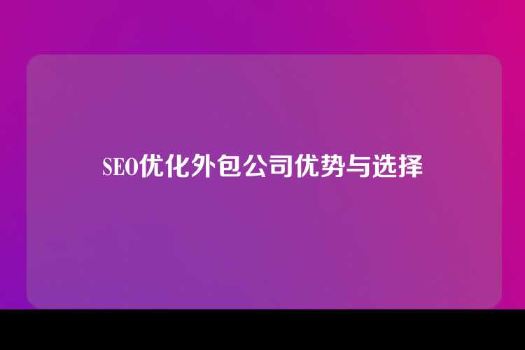 SEO优化外包公司优势与选择
