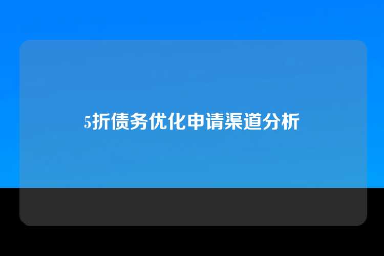 5折债务优化申请渠道分析