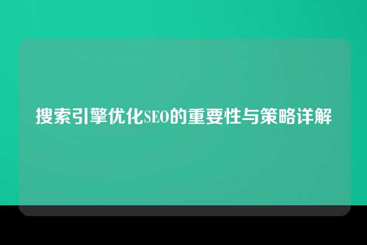 搜索引擎优化SEO的重要性与策略详解