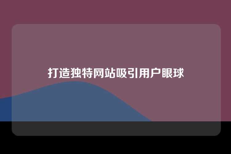 打造独特网站吸引用户眼球