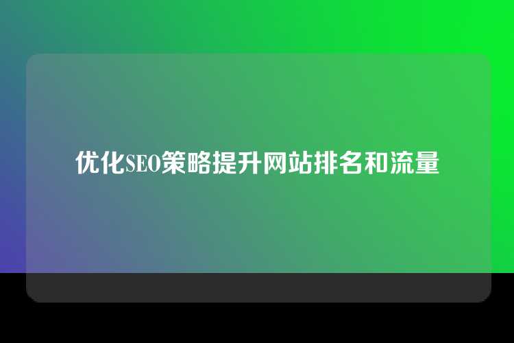 优化SEO策略提升网站排名和流量