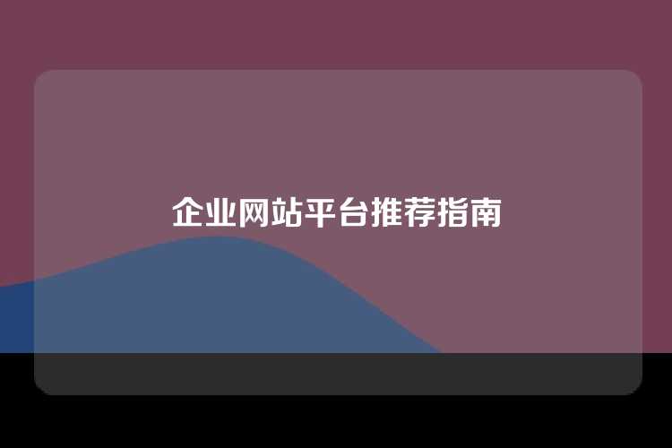 企业网站平台推荐指南