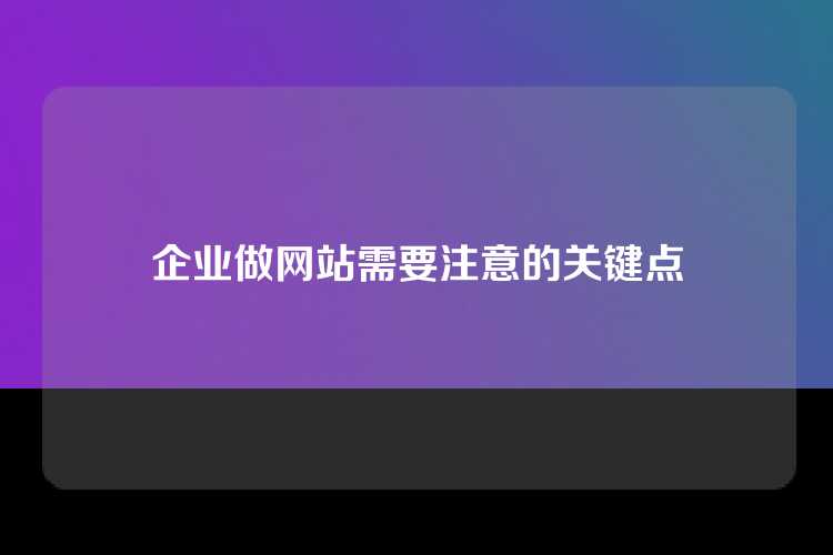 企业做网站需要注意的关键点