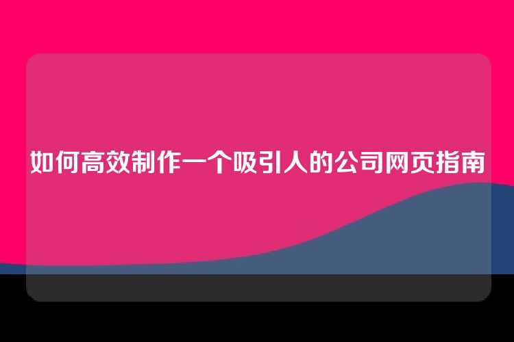 如何高效制作一个吸引人的公司网页指南