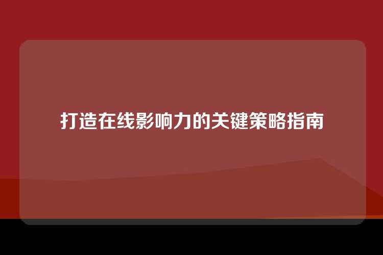 打造在线影响力的关键策略指南