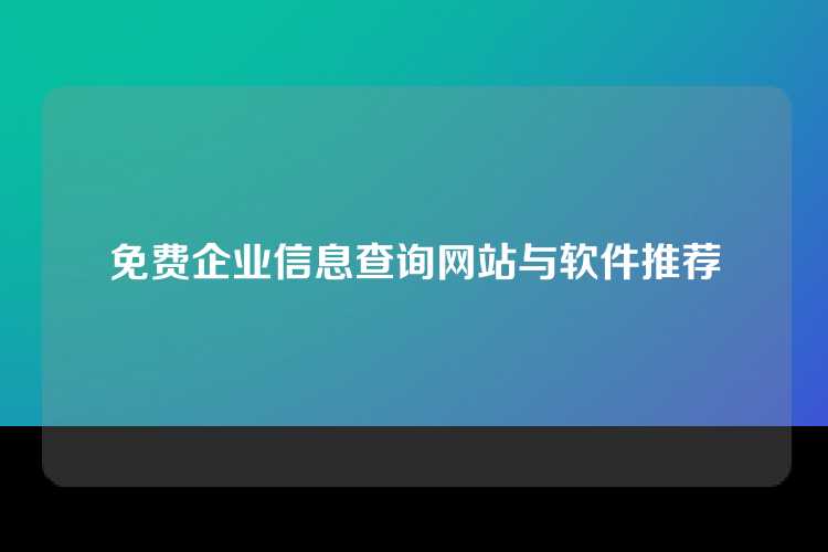 免费企业信息查询网站与软件推荐