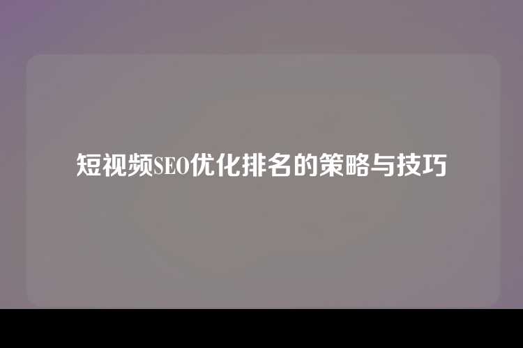 短视频SEO优化排名的策略与技巧
