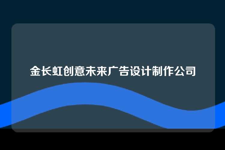 金长虹创意未来广告设计制作公司