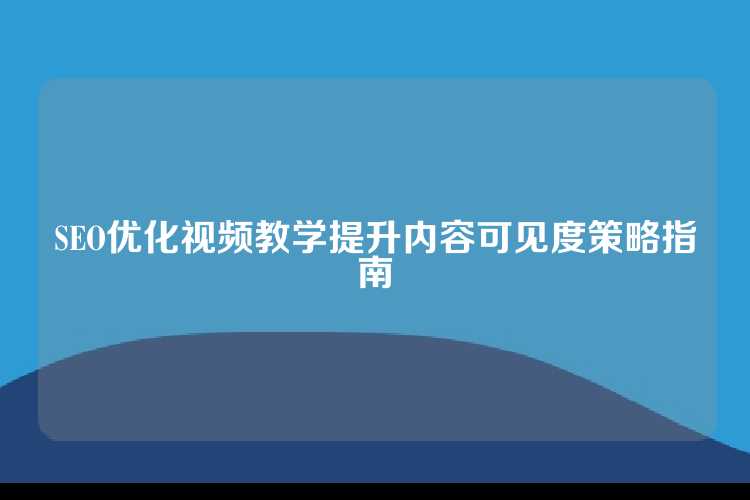SEO优化视频教学提升内容可见度策略指南