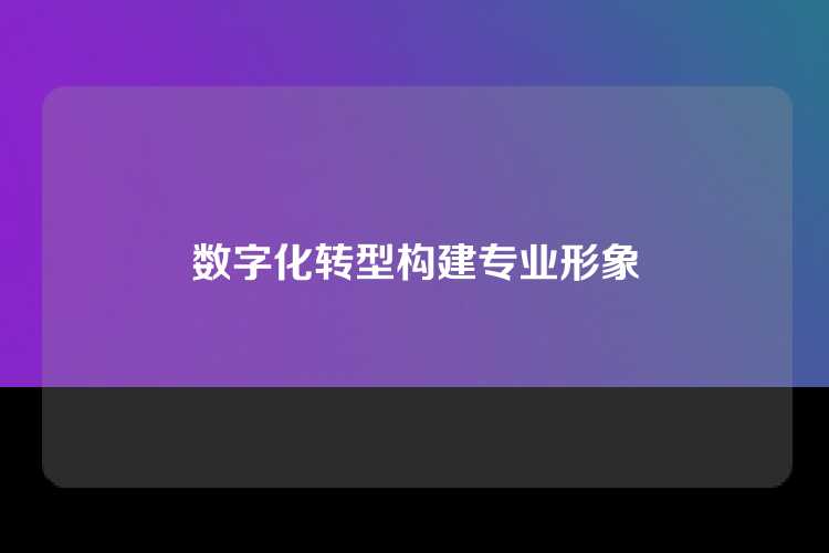 数字化转型构建专业形象
