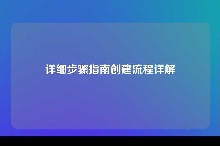 详细步骤指南创建流程详解