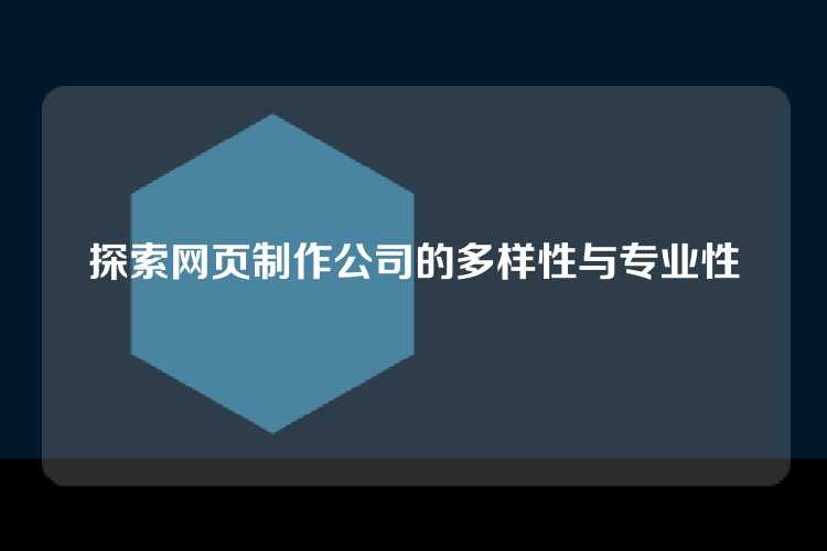 探索网页制作公司的多样性与专业性