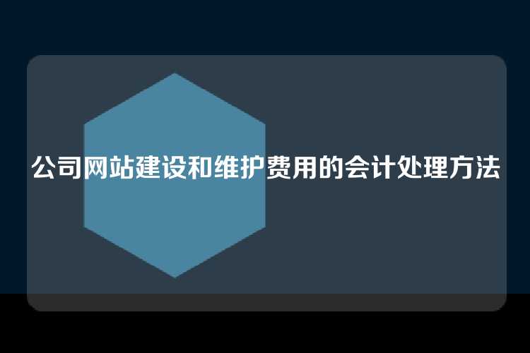 公司网站建设和维护费用的会计处理方法